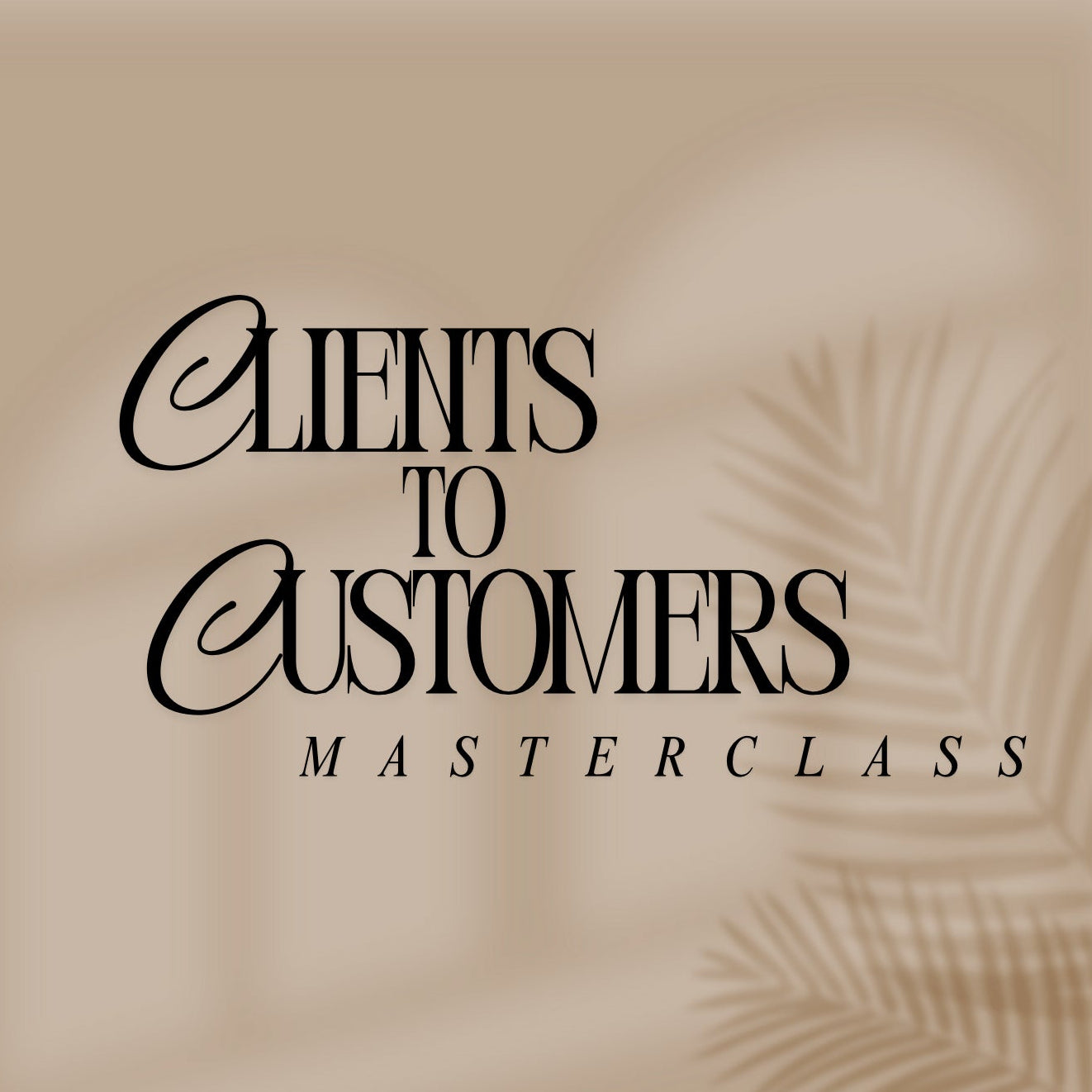 Clients To Customers Masterclass